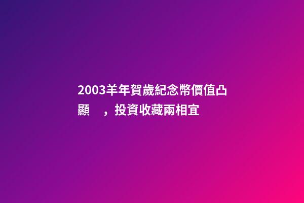 2003羊年賀歲紀念幣價值凸顯，投資收藏兩相宜-第1張-觀點-玄機派